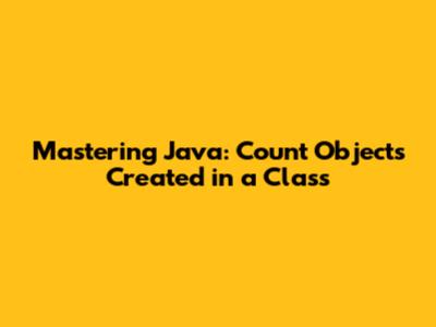 Mastering Java: Count Objects Created in a Class