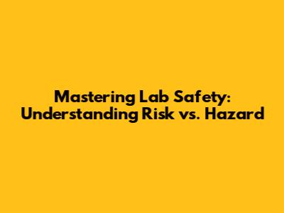 Mastering Lab Safety: Understanding Risk vs. Hazard