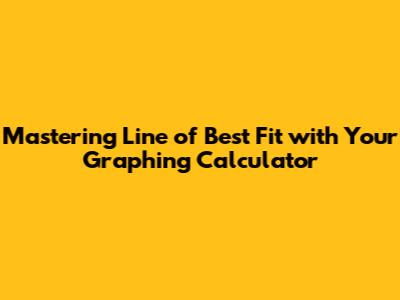 Mastering Line of Best Fit with Your Graphing Calculator