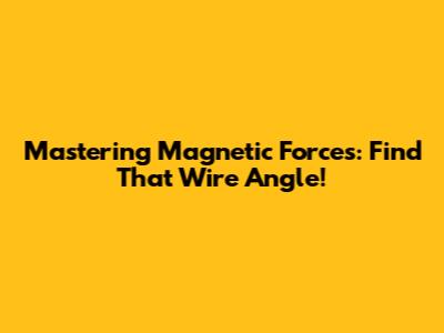 Mastering Magnetic Forces: Find That Wire Angle!