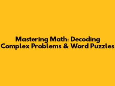 Mastering Math: Decoding Complex Problems & Word Puzzles