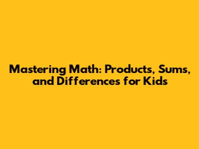 Mastering Math: Products, Sums, and Differences for Kids