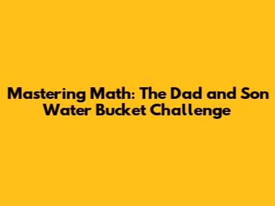 Mastering Math: The Dad and Son Water Bucket Challenge