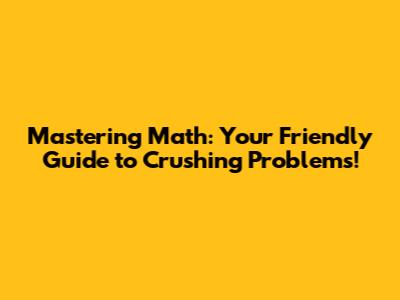 Mastering Math: Your Friendly Guide to Crushing Problems!