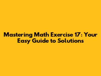 Mastering Math Exercise 17: Your Easy Guide to Solutions