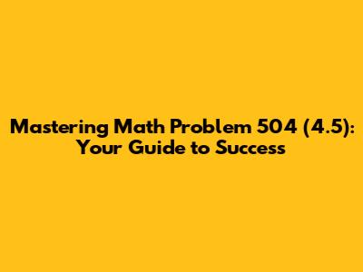 Mastering Math Problem 504 (4.5): Your Guide to Success