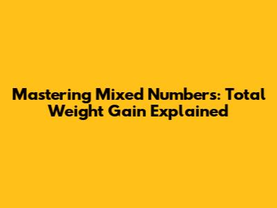 Mastering Mixed Numbers: Total Weight Gain Explained