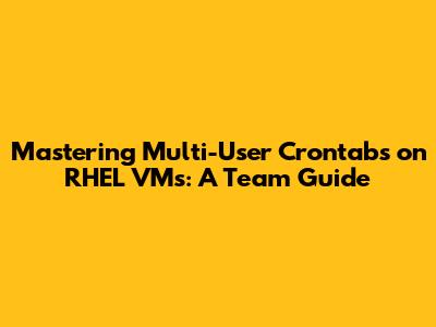 Mastering Multi-User Crontabs on RHEL VMs: A Team Guide