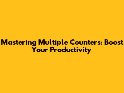 Mastering Multiple Counters: Boost Your Productivity