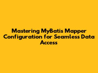 Mastering MyBatis Mapper Configuration for Seamless Data Access