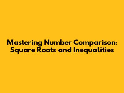 Mastering Number Comparison: Square Roots and Inequalities