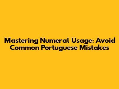 Mastering Numeral Usage: Avoid Common Portuguese Mistakes