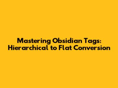 Mastering Obsidian Tags: Hierarchical to Flat Conversion