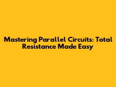 Mastering Parallel Circuits: Total Resistance Made Easy