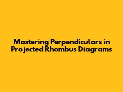 Mastering Perpendiculars in Projected Rhombus Diagrams