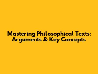 Mastering Philosophical Texts: Arguments & Key Concepts