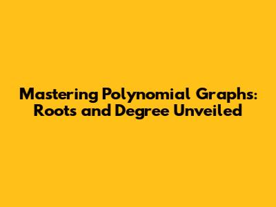 Mastering Polynomial Graphs: Roots and Degree Unveiled