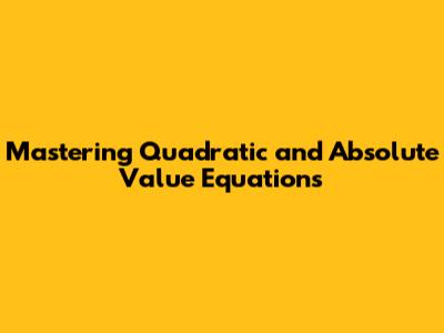 Mastering Quadratic and Absolute Value Equations