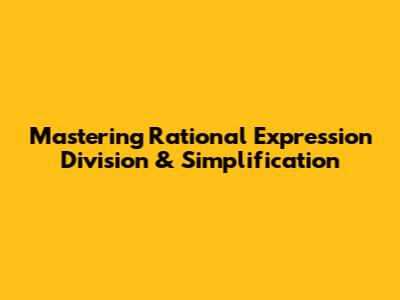 Mastering Rational Expression Division & Simplification