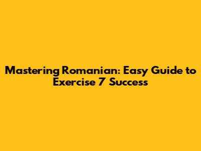 Mastering Romanian: Easy Guide to Exercise 7 Success