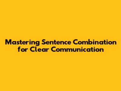 Mastering Sentence Combination for Clear Communication