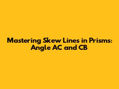 Mastering Skew Lines in Prisms: Angle AC' and CB'