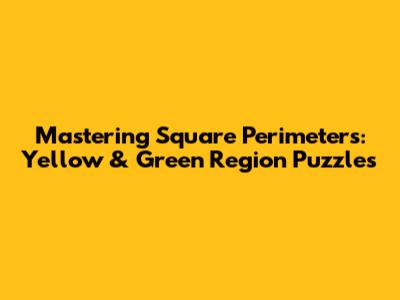 Mastering Square Perimeters: Yellow & Green Region Puzzles