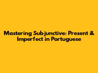 Mastering Subjunctive: Present & Imperfect in Portuguese