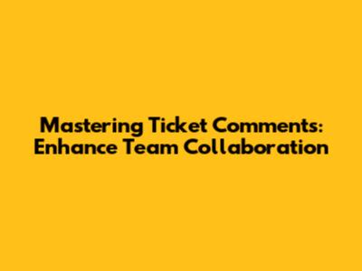 Mastering Ticket Comments: Enhance Team Collaboration