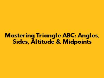 Mastering Triangle ABC: Angles, Sides, Altitude & Midpoints