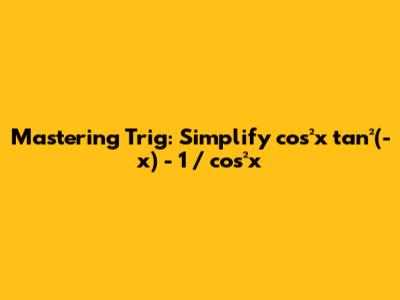 Mastering Trig: Simplify cos²x tan²(-x) - 1 / cos²x