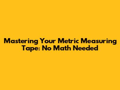 Mastering Your Metric Measuring Tape: No Math Needed