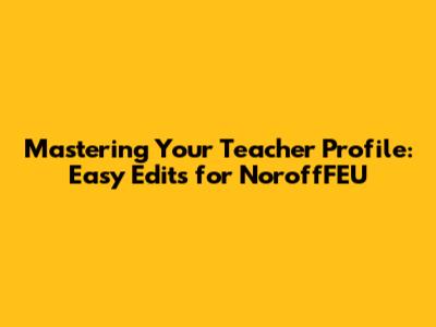 Mastering Your Teacher Profile: Easy Edits for NoroffFEU
