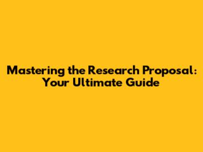 Mastering the Research Proposal: Your Ultimate Guide