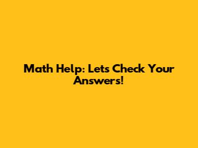 Math Help: Let's Check Your Answers!