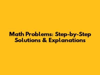 Math Problems: Step-by-Step Solutions & Explanations