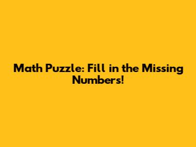 Math Puzzle: Fill in the Missing Numbers!