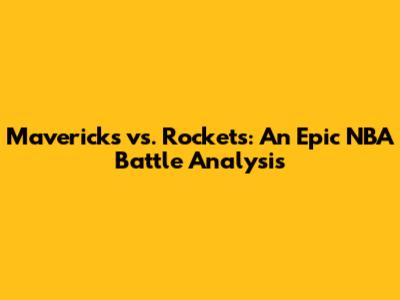 Mavericks vs. Rockets: An Epic NBA Battle Analysis