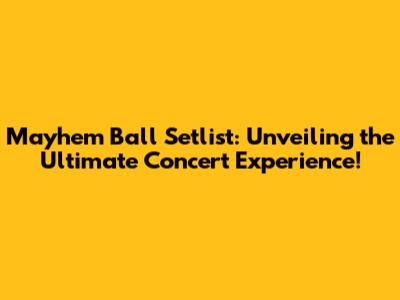 Mayhem Ball Setlist: Unveiling the Ultimate Concert Experience!
