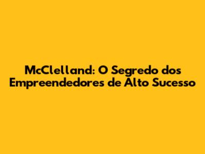 McClelland: O Segredo dos Empreendedores de Alto Sucesso