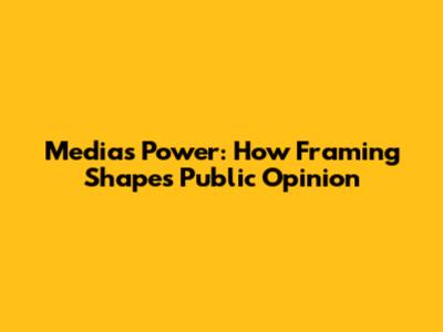 Media's Power: How Framing Shapes Public Opinion