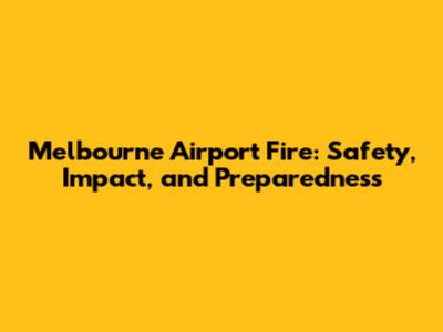 Melbourne Airport Fire: Safety, Impact, and Preparedness