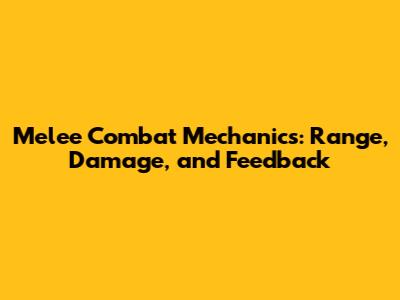 Melee Combat Mechanics: Range, Damage, and Feedback