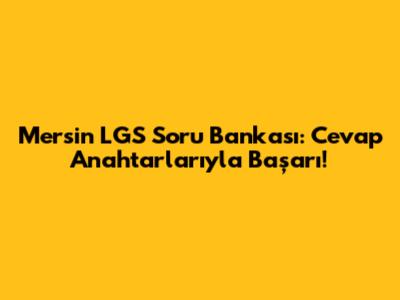 Mersin LGS Soru Bankası: Cevap Anahtarlarıyla Başarı!