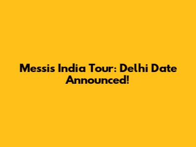 Messi's India Tour: Delhi Date Announced!