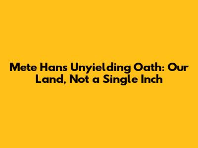 Mete Han's Unyielding Oath: Our Land, Not a Single Inch