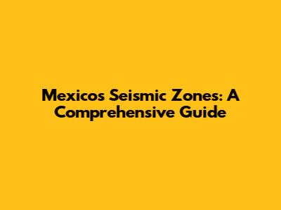 Mexico's Seismic Zones: A Comprehensive Guide