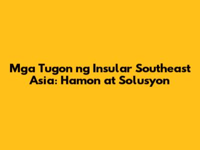 Mga Tugon ng Insular Southeast Asia: Hamon at Solusyon