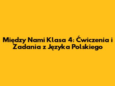 Między Nami Klasa 4: Ćwiczenia i Zadania z Języka Polskiego