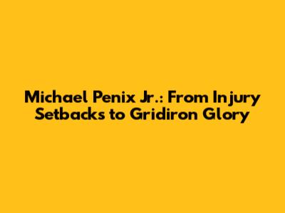 Michael Penix Jr.: From Injury Setbacks to Gridiron Glory